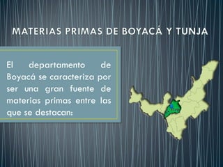 El departamento de
Boyacá se caracteriza por
ser una gran fuente de
materias primas entre las
que se destacan:
 