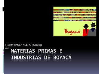 MATERIAS PRIMAS E
INDUSTRIAS DE BOYACÁ
JHEIMY PAOLA ACERO FORERO
11-01
 