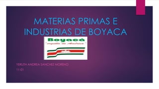 MATERIAS PRIMAS E
INDUSTRIAS DE BOYACA
YERLITH ANDREA SANCHEZ MORENO
11-01
 