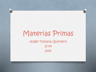 Materias Primas
Angie Tatiana Quintero
11-04
2015
 