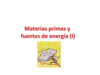 Materias primas y  fuentes de energía (I) 