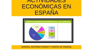 ACTIVIDADES 
ECONÓMICAS EN 
ESPAÑA 
MINERIA, MATERIAS PRIMAS Y FUENTES DE ENERGIA 
 