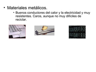 Materiales metálicos. Buenos conductores del calor y la electricidad y muy resistentes. Caros, aunque no muy difíciles de reciclar. 
