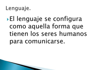 El lenguaje se configura
como aquella forma que
tienen los seres humanos
para comunicarse.
 
