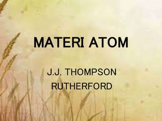 MATERI ATOM
J.J. THOMPSON
RUTHERFORD
 