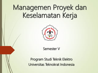 Managemen Proyek dan
Keselamatan Kerja
Semester V
Program Studi Teknik Elektro
Universitas Teknokrat Indonesia
 