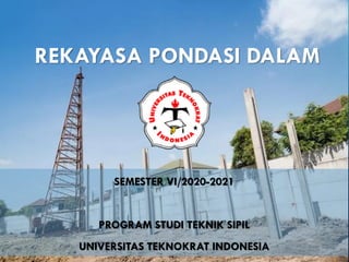 REKAYASA PONDASI DALAM
SEMESTER VI/2020-2021
PROGRAM STUDI TEKNIK SIPIL
UNIVERSITAS TEKNOKRAT INDONESIA
 