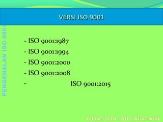 VERSIVERSI ISOISO 90019001
- ISO 9001:1987
- ISO 9001:1994
- ISO 9001:2000
- ISO 9001:2008
- ISO 9001:2015
PENGENALANISO9001
 