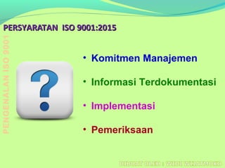 PERSYARATAN ISO 9001:20PERSYARATAN ISO 9001:201515
• Komitmen Manajemen
• Informasi Terdokumentasi
• Implementasi
• Pemeriksaan
PENGENALANISO9001
 