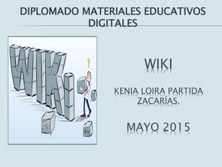 DIPLOMADO MATERIALES EDUCATIVOS
DIGITALES
WIKI
KENIA LOIRA PARTIDA
ZACARÍAS.
MAYO 2015
 