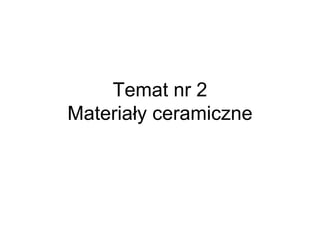 Temat nr 2 Materiały ceramiczne 