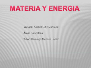 MATERIA Y ENERGIA   Autora: Anabel Ortiz Martínez                            Área: Naturaleza                            Tutor: Domingo Méndez López 