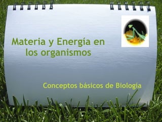 Materia y Energía en los organismos Conceptos básicos de Biología 
