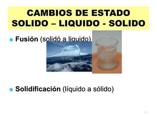20
CAMBIOS DE ESTADO
SOLIDO – LIQUIDO - SOLIDO
 Fusión (solidó a liquido)
 Solidificación (líquido a sólido)
 