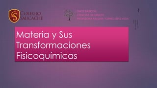 Materia y Sus
Transformaciones
Fisicoquímicas
7MOS BÁSICOS
CIENCIAS NATURALES
PROFESORA PAULINA TORRES SEPÚLVEDA
1
 
