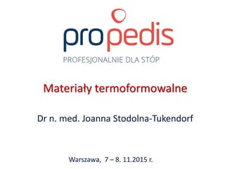 Materiały termoformowalne
Dr n. med. Joanna Stodolna-Tukendorf
Warszawa, 7 – 8. 11.2015 r.
 