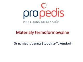 Materiały termoformowalne
Dr n. med. Joanna Stodolna-Tukendorf
 