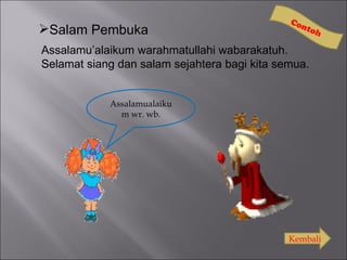 Co
                                                nto
Salam Pembuka                                     h

Assalamu’alaikum warahmatullahi wabarakatuh.
Selamat siang dan salam sejahtera bagi kita semua.


            Assalamualaiku
              m wr. wb.




                                              Kembali
 