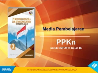 PENDIDIKAN PANCASILA DAN KEWARGANEGARAAN
Media Pembelajaran
PPKn
untuk SMP/MTs Kelas IX
 