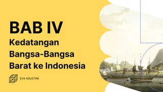 EVA AGUSTINI
Kedatangan
Bangsa-Bangsa
Barat ke Indonesia
BAB IV
 