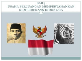 BAB 3
USAHA PERJUANGAN MEMPERTAHANKAN
KEMERDEKAAN INDONESIA
 