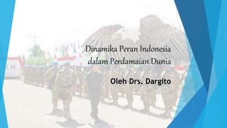 Dinamika Peran Indonesia
dalam Perdamaian Dunia
Oleh Drs. Dargito
 
