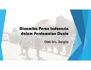 Dinamika Peran Indonesia
dalam Perdamaian Dunia
Oleh Drs. Dargito
 