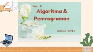 Algoritma &
Pemrograman
Kelas X / Smt 2
Bab. 6
 