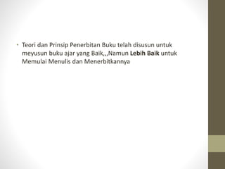 • Teori dan Prinsip Penerbitan Buku telah disusun untuk
meyusun buku ajar yang Baik,,,Namun Lebih Baik untuk
Memulai Menulis dan Menerbitkannya
 