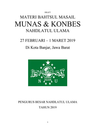 1
DRAFT
MATERI BAHTSUL MASAIL
MUNAS & KONBES
NAHDLATUL ULAMA
27 FEBRUARI – 1 MARET 2019
Di Kota Banjar, Jawa Barat
PENGURUS BESAR NAHDLATUL ULAMA
TAHUN 2019
 