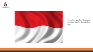 Perhatikan gambar disamping
tentukan signifier dan signified
nya.
 