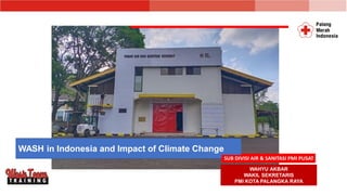 WASH in Indonesia and Impact of Climate Change
WAHYU AKBAR
WAKIL SEKRETARIS
PMI KOTA PALANGKA RAYA
 