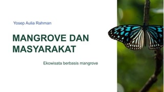 MANGROVE DAN
MASYARAKAT
Ekowisata berbasis mangrove
Yosep Aulia Rahman
 