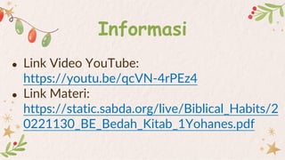 Informasi
● Link Video YouTube:
https://youtu.be/qcVN-4rPEz4
● Link Materi:
https://static.sabda.org/live/Biblical_Habits/2
0221130_BE_Bedah_Kitab_1Yohanes.pdf
 