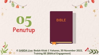 05
Penutup
© SABDA Live: Bedah Kitab 1 Yohanes, 30 November 2022,
Training BE (Biblical Engagement)
 