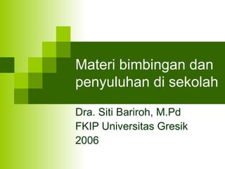 Materi bimbingan dan penyuluhan di sekolah Dra. Siti Bariroh, M.Pd FKIP Universitas Gresik 2006 