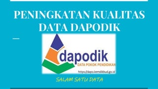 PENINGKATAN KUALITAS
DATA DAPODIK
SALAM SATU DATA
https://dapo.kemdikbud.go.id
 