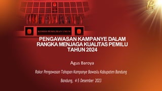 PENGAWASAN KAMPANYE DALAM
RANGKAMENJAGAKUALITASPEMILU
TAHUN2024
Agus Baroya
Rakor Pengawasan Tahapan Kampanye Bawaslu Kabupaten Bandung
Bandung, 4-5 Desember 2023
 