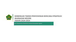 Biro Perencanaan Sekretariat Jenderal Kementerian Agama
BIMBINGAN TEKNIS PENYUSUNAN RENCANA STRATEGIS
MADRASAH NEGERI
TAHUN 2020-2024
 