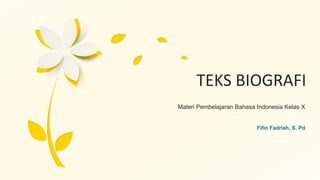 TEKS BIOGRAFI
Materi Pembelajaran Bahasa Indonesia Kelas X
Fifin Fadriah, S. Pd.
 