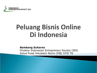 Peluang Bisnis Online Di Indonesia Bambang Suharno Direktur Indonesian Entrepreneur Society (IES) Ketua Pusat Inkubator Bisnis (PIB) STIE TN 