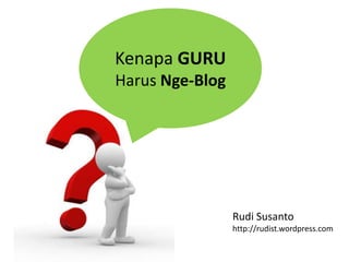 Kenapa GURU
Harus Nge-Blog
Rudi Susanto
http://rudist.wordpress.com
 