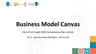 Business Model Canvas
CommTech Insight 2020: Socialpreneurship in Action
Dr. Ir. Janti Gunawan M.Eng.Sc., M.Com.IB
 