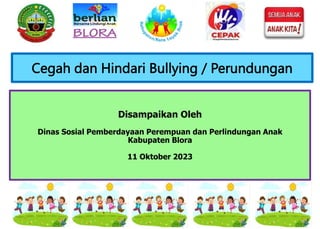 Cegah dan Hindari Bullying / Perundungan
Disampaikan Oleh
Dinas Sosial Pemberdayaan Perempuan dan Perlindungan Anak
Kabupaten Blora
11 Oktober 2023
 