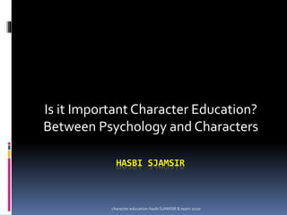 HASBI SJAMSIR
Is it Important Character Education?
Between Psychology and Characters
character education-hasbi SJAMSIR & team 2020
 