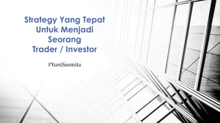 Strategy Yang Tepat
Untuk Menjadi
Seorang
Trader / Investor
#YuniSasmita
 
