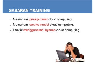 SASARAN TRAINING
● Memahami prinsip dasar cloud computing.
● Memahami service model cloud computing.
● Praktik menggunakan layanan cloud computing.
 