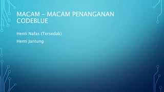 MACAM – MACAM PENANGANAN
CODEBLUE
Henti Nafas (Tersedak)
Henti Jantung
 