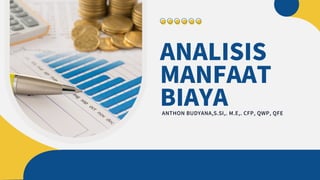 ANALISIS
MANFAAT
BIAYA
ANTHON BUDYANA,S.SI,. M.E,. CFP, QWP, QFE
 