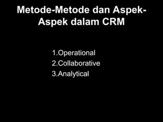 Metode-Metode dan Aspek-
Aspek dalam CRM
1.Operational
2.Collaborative
3.Analytical
 